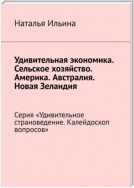 Удивительная экономика. Сельское хозяйство. Америка. Австралия. Новая Зеландия. Серия «Удивительное страноведение. Калейдоскоп вопросов»