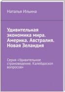 Удивительная экономика мира. Америка. Австралия. Новая Зеландия. Серия «Удивительное страноведение. Калейдоскоп вопросов»