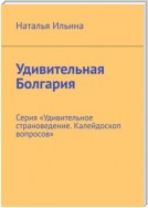 Удивительная Болгария. Серия «Удивительное страноведение. Калейдоскоп вопросов»