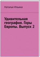 Удивительная география. Горы Европы. Выпуск 2