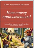 Навстречу приключениям! Волшебные сказки о дружбе, добре, исполнении мечты