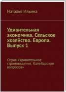 Удивительная экономика. Сельское хозяйство. Европа. Выпуск 1. Серия «Удивительное страноведение. Калейдоскоп вопросов»