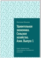 Удивительная экономика. Сельское хозяйство. Азия. Выпуск 1. Серия «Удивительное страноведение. Калейдоскоп вопросов»