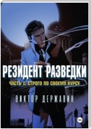 Резидент разведки. Часть 1. Строго по своему курсу