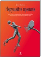 Нарушайте правила! Шесть контртрадиционных предпринимательских менталитетов, помогающих изменить мир