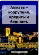 Алматы – коррупция, кредиты и бедность