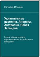 Удивительные растения. Америка. Австралия. Новая Зеландия. Серия «Удивительное страноведение. Калейдоскоп вопросов»