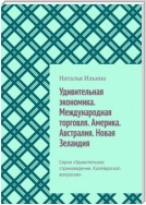 Удивительная экономика. Международная торговля. Америка. Австралия. Новая Зеландия. Серия «Удивительное страноведение. Калейдоскоп вопросов»