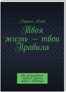 Твоя жизнь – твои правила. Ты заслуживаешь счастья! Просто поверь и действуй!