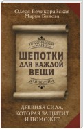 Шепотки для каждой вещи. Древняя Сила, которая защитит и поможет