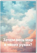 Зачем весь мир в твоих руках?