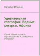 Удивительная география. Водные ресурсы. Африка. Серия «Удивительное страноведение. Калейдоскоп вопросов»