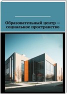 Образовательный центр – социальное пространство