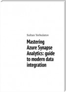 Mastering Azure Synapse Analytics: guide to modern data integration