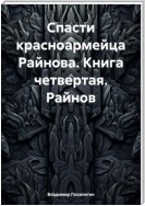 Спасти красноармейца Райнова. Книга четвертая. Райнов