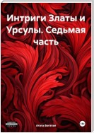 Интриги Златы и Урсулы. Седьмая часть