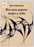 Все мои дороги ведут к тебе. Книга первая