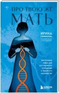 Про Твою же Мать. Настольная книга для осознанного отношения к матери и к материнству