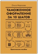 Таможенное оформление за 10 шагов. Практическое пособие