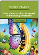 How the caterpillar dreamed of becoming a butterfly. Funny stories