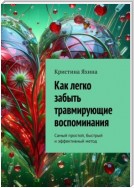 Как легко забыть травмирующие воспоминания. Самый простой, быстрый и эффективный метод