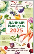 Дачный календарь 2025. Сборник полезных советов на каждый день