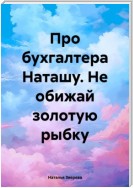 Про бухгалтера Наташу. Не обижай золотую рыбку