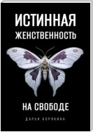 Истинная женственность на свободе. Освобождение от массовой лжи о женщинах и женском