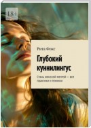 Глубокий куннилингус. Стань женской мечтой – все практики и техники