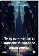 Пить или не пить. Записки бывалого алкоголика