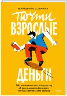 Почти взрослые деньги. Всё, что нужно знать подростку об экономике и финансах, чтобы зарабатывать самому