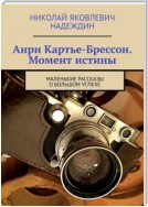 Анри Картье-Брессон. Момент истины. Маленькие рассказы о большом успехе