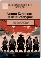 Акира Куросава. Жизнь самурая. Маленькие рассказы о большом успехе