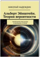 Альберт Эйнштейн. Теория вероятности. Маленькие рассказы о большом успехе