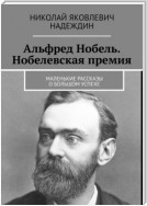 Альфред Нобель. Нобелевская премия. Маленькие рассказы о большом успехе