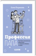 Профессия папа. Как быть осознанным родителем и сохранять баланс в семье