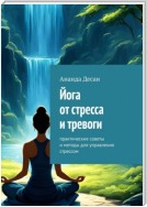 Йога от стресса и тревоги. Практические советы и методы для управления стрессом