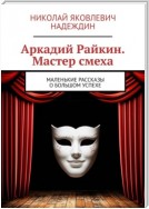 Аркадий Райкин. Мастер смеха. Маленькие рассказы о большом успехе