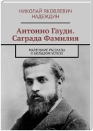 Антонио Гауди. Саграда Фамилия. Маленькие рассказы о большом успехе