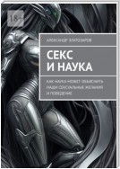 Секс и наука. Как наука может объяснить наши сексуальные желания и поведение