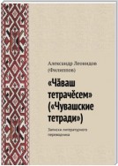 «Чӑваш тетрачӗсем» («Чувашские тетради»). Записки литературного переводчика