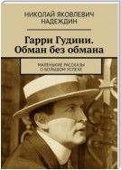 Гарри Гудини. Обман без обмана. Маленькие рассказы о большом успехе