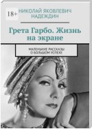 Грета Гарбо. Жизнь на экране. Маленькие рассказы о большом успехе