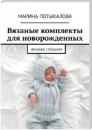 Вязаные комплекты для новорожденных. Вязание спицами