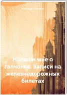 Напиши мне о галчонке. Записи на железнодорожных билетах