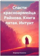 Спасти красноармейца Райнова. Книга пятая. Интуит