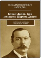 Конан Дойль. Как появился Шерлок Холмс. Маленькие рассказы о большом успехе