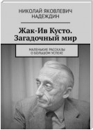 Жак-Ив Кусто. Загадочный мир. Маленькие рассказы о большом успехе