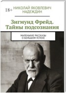 Зигмунд Фрейд. Тайны подсознания. Маленькие рассказы о большом успехе