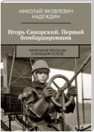 Игорь Сикорский. Первый бомбардировщик. Маленькие рассказы о большом успехе